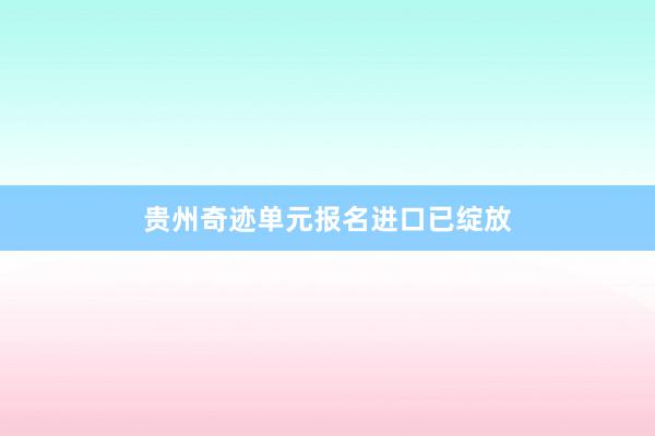 贵州奇迹单元报名进口已绽放