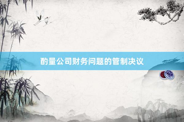 酌量公司财务问题的管制决议