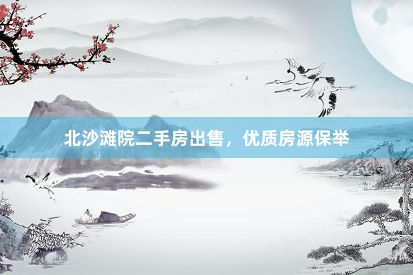 北沙滩院二手房出售，优质房源保举