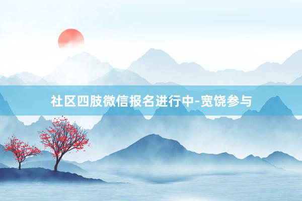 社区四肢微信报名进行中-宽饶参与