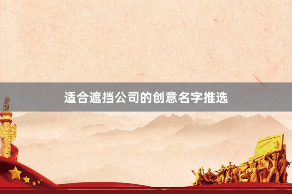 适合遮挡公司的创意名字推选