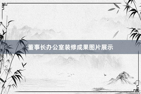 董事长办公室装修成果图片展示