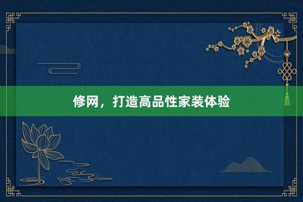 修网，打造高品性家装体验