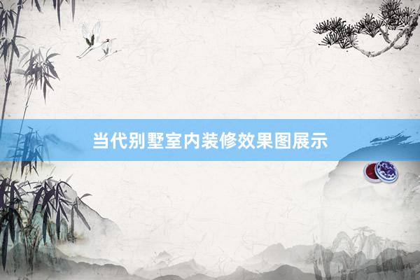当代别墅室内装修效果图展示