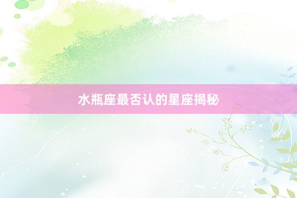 水瓶座最否认的星座揭秘