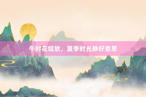午时花绽放，夏季时光静好意思