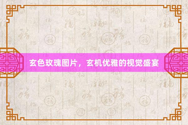 玄色玫瑰图片，玄机优雅的视觉盛宴