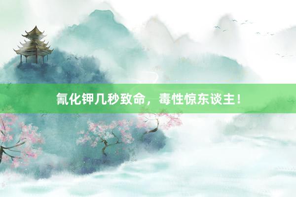 氰化钾几秒致命，毒性惊东谈主！